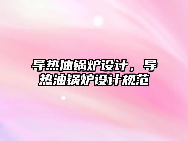 導熱油鍋爐設計，導熱油鍋爐設計規范