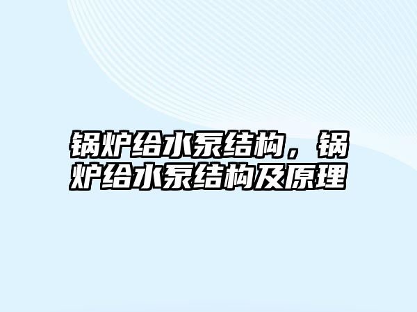 鍋爐給水泵結構，鍋爐給水泵結構及原理