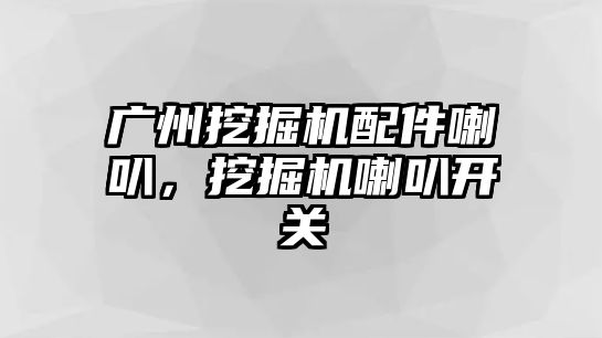 廣州挖掘機配件喇叭，挖掘機喇叭開關