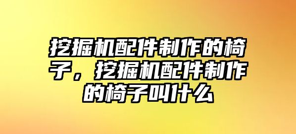 挖掘機配件制作的椅子，挖掘機配件制作的椅子叫什么