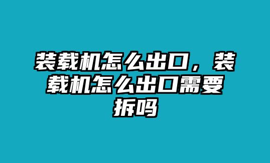 裝載機(jī)怎么出口，裝載機(jī)怎么出口需要拆嗎