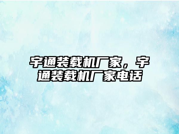 宇通裝載機廠家，宇通裝載機廠家電話