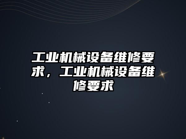 工業機械設備維修要求，工業機械設備維修要求