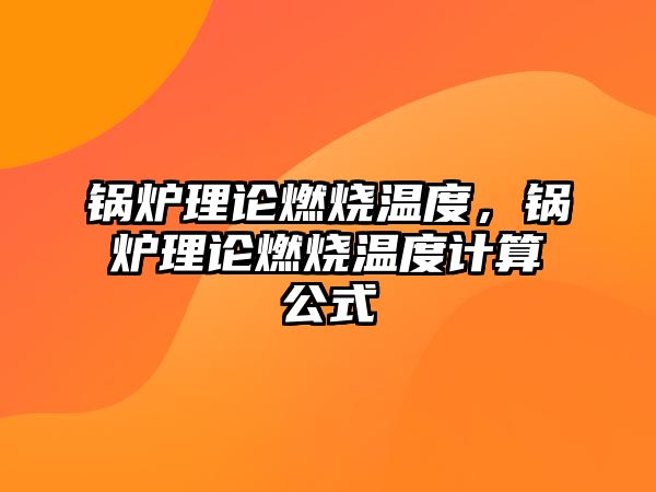 鍋爐理論燃燒溫度，鍋爐理論燃燒溫度計算公式