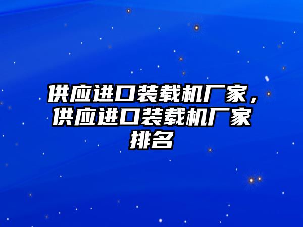 供應進口裝載機廠家，供應進口裝載機廠家排名