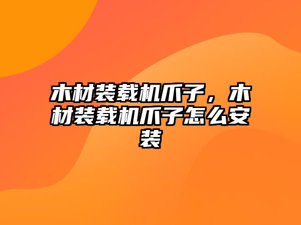 木材裝載機爪子，木材裝載機爪子怎么安裝