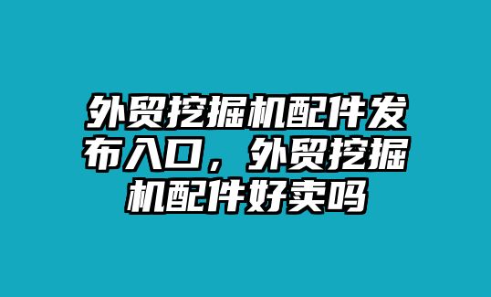 外貿挖掘機配件發布入口，外貿挖掘機配件好賣嗎