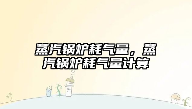 蒸汽鍋爐耗氣量，蒸汽鍋爐耗氣量計算