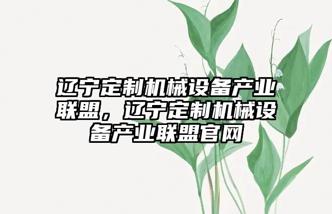 遼寧定制機械設備產業聯盟，遼寧定制機械設備產業聯盟官網