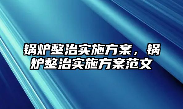 鍋爐整治實施方案，鍋爐整治實施方案范文