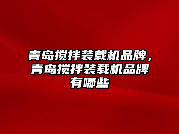 青島攪拌裝載機品牌，青島攪拌裝載機品牌有哪些