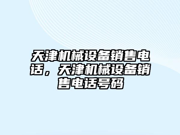 天津機械設備銷售電話，天津機械設備銷售電話號碼