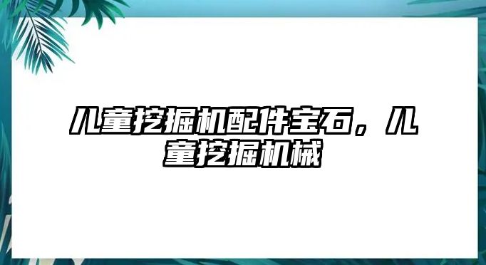 兒童挖掘機配件寶石，兒童挖掘機械