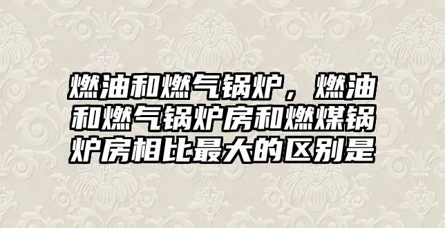 燃油和燃?xì)忮仩t，燃油和燃?xì)忮仩t房和燃煤鍋爐房相比最大的區(qū)別是