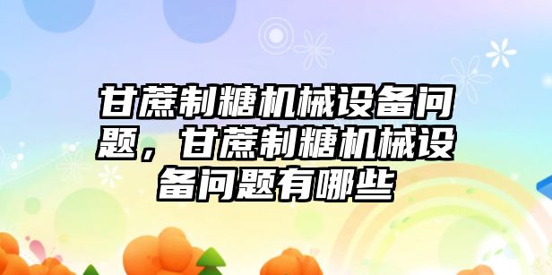 甘蔗制糖機械設(shè)備問題，甘蔗制糖機械設(shè)備問題有哪些