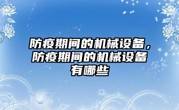 防疫期間的機(jī)械設(shè)備，防疫期間的機(jī)械設(shè)備有哪些