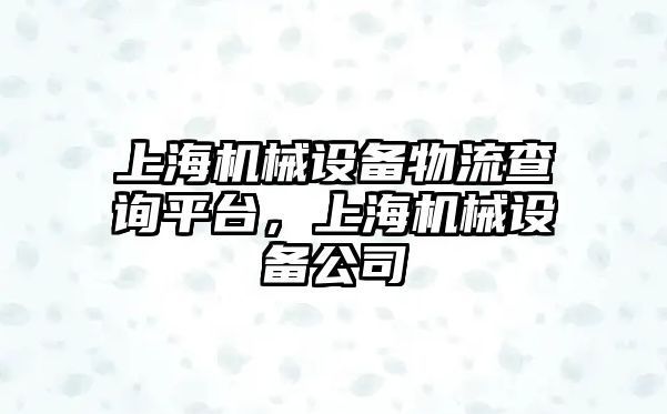 上海機械設備物流查詢平臺，上海機械設備公司