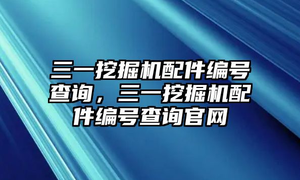 三一挖掘機(jī)配件編號查詢，三一挖掘機(jī)配件編號查詢官網(wǎng)