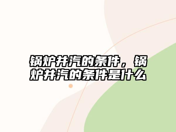 鍋爐并汽的條件，鍋爐并汽的條件是什么