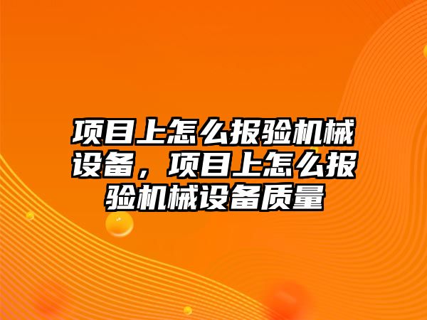 項目上怎么報驗機械設備，項目上怎么報驗機械設備質量