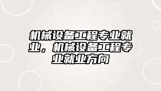 機械設備工程專業就業，機械設備工程專業就業方向