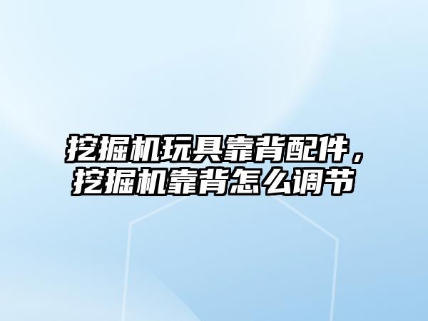 挖掘機玩具靠背配件，挖掘機靠背怎么調節