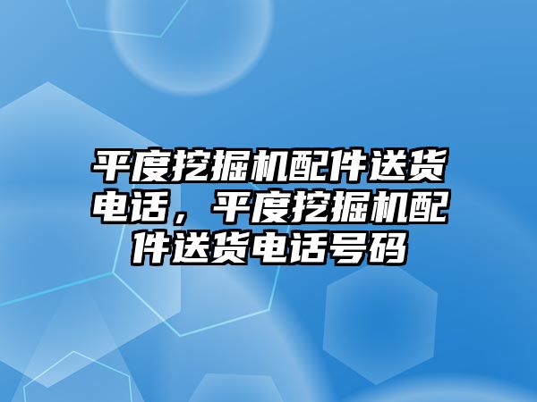 平度挖掘機配件送貨電話，平度挖掘機配件送貨電話號碼