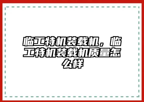 臨工特機裝載機，臨工特機裝載機質量怎么樣