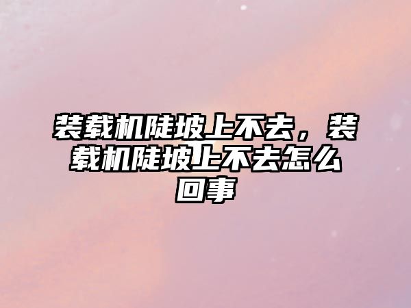 裝載機陡坡上不去，裝載機陡坡上不去怎么回事