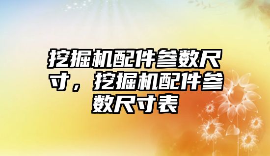 挖掘機配件參數尺寸，挖掘機配件參數尺寸表