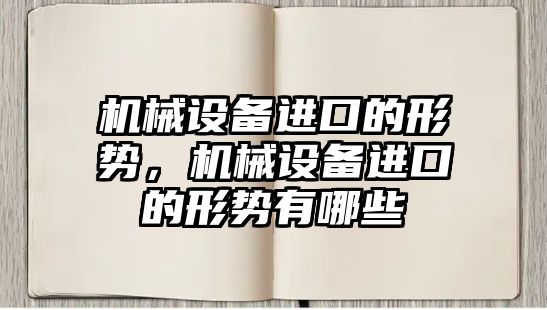 機械設備進口的形勢，機械設備進口的形勢有哪些