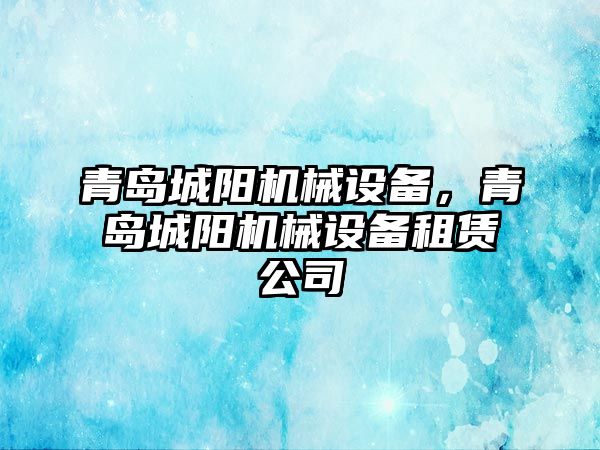 青島城陽機械設備，青島城陽機械設備租賃公司