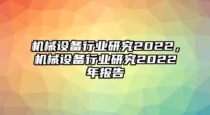 機械設備行業研究2022，機械設備行業研究2022年報告