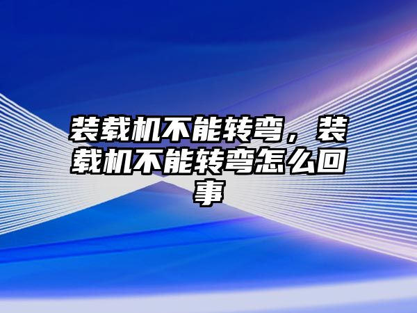 裝載機不能轉彎，裝載機不能轉彎怎么回事