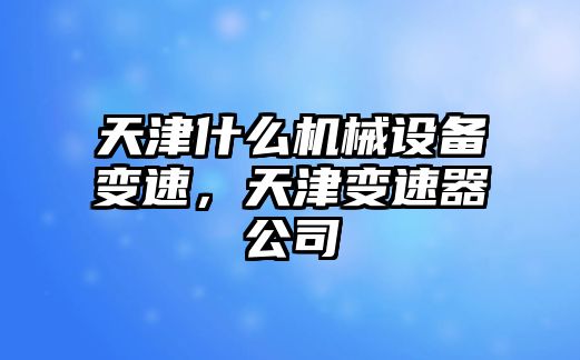 天津什么機械設備變速，天津變速器公司