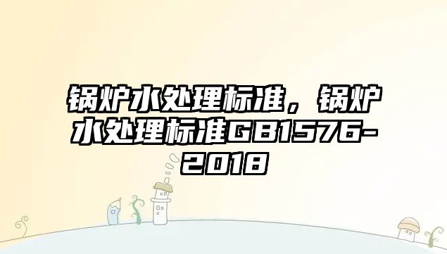 鍋爐水處理標準，鍋爐水處理標準GB1576-2018