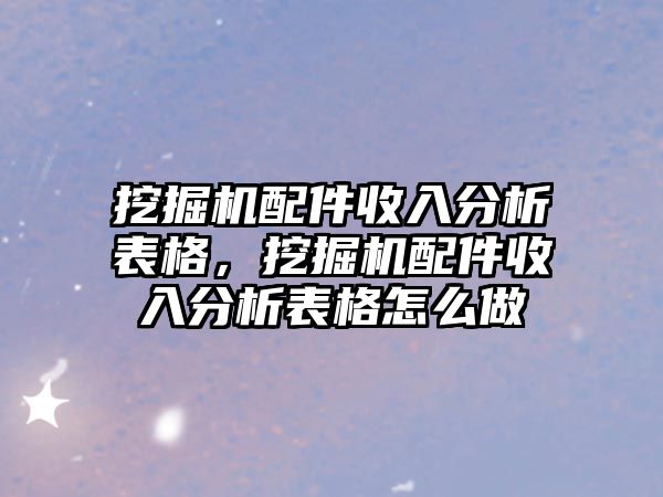 挖掘機配件收入分析表格，挖掘機配件收入分析表格怎么做