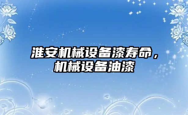 淮安機械設備漆壽命，機械設備油漆