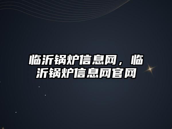 臨沂鍋爐信息網，臨沂鍋爐信息網官網