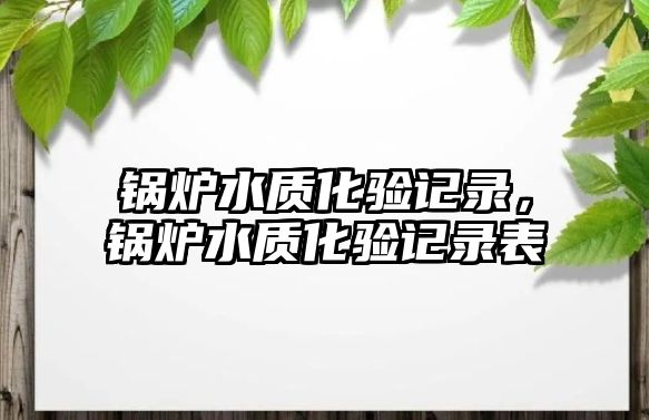 鍋爐水質化驗記錄，鍋爐水質化驗記錄表