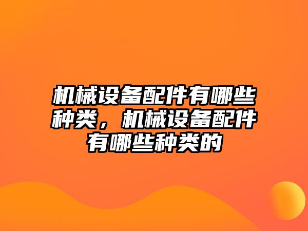 機械設備配件有哪些種類，機械設備配件有哪些種類的