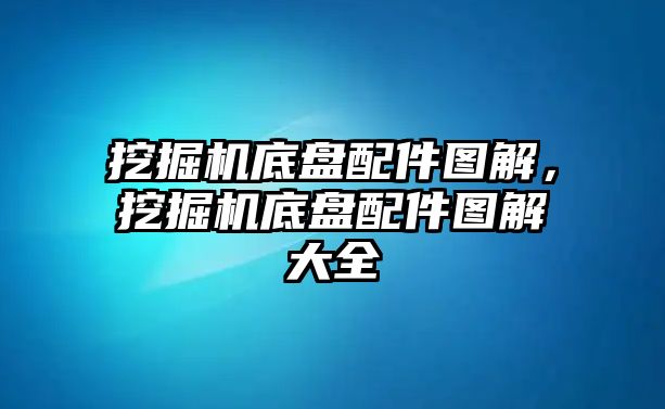 挖掘機底盤配件圖解，挖掘機底盤配件圖解大全