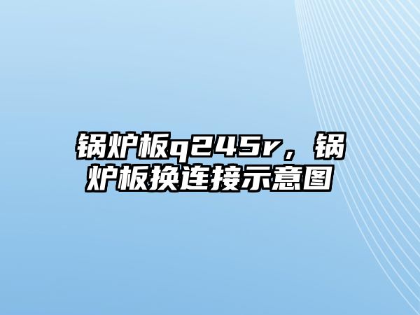 鍋爐板q245r，鍋爐板換連接示意圖