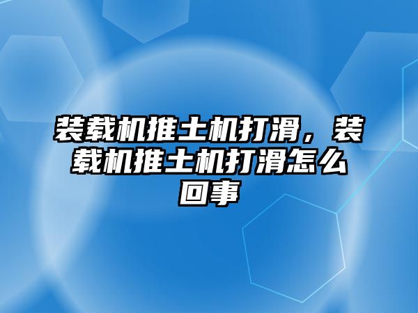 裝載機推土機打滑，裝載機推土機打滑怎么回事