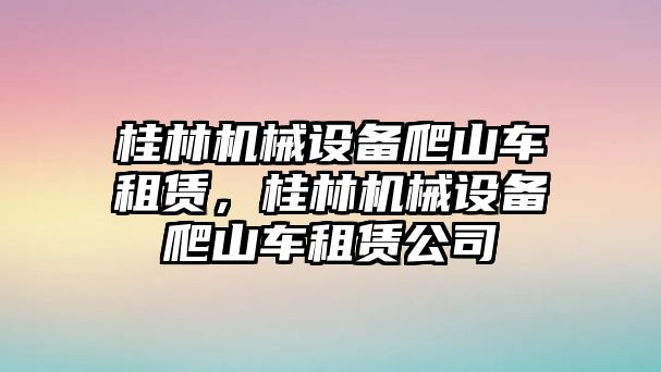 桂林機械設備爬山車租賃，桂林機械設備爬山車租賃公司