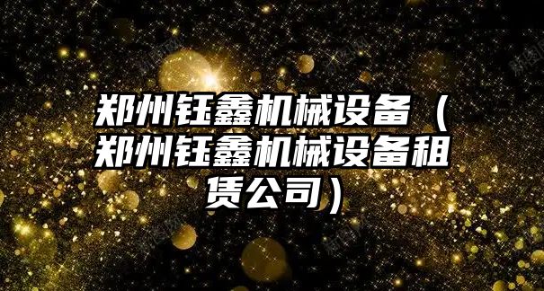 鄭州鈺鑫機械設備（鄭州鈺鑫機械設備租賃公司）