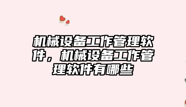 機械設備工作管理軟件，機械設備工作管理軟件有哪些