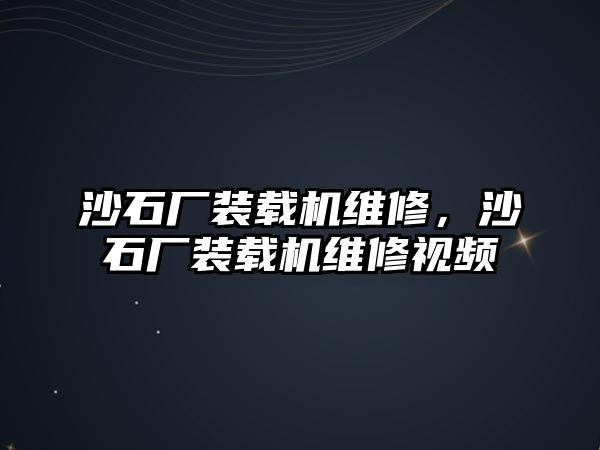 沙石廠裝載機(jī)維修，沙石廠裝載機(jī)維修視頻