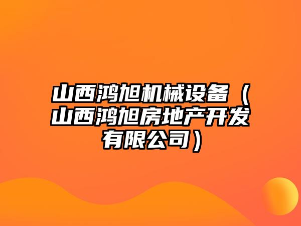 山西鴻旭機械設備（山西鴻旭房地產開發有限公司）