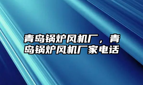 青島鍋爐風(fēng)機(jī)廠，青島鍋爐風(fēng)機(jī)廠家電話